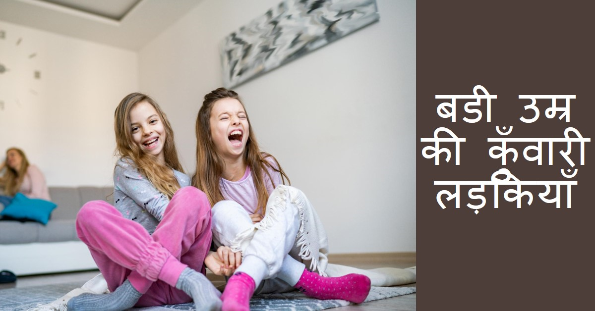 बडी उम्र की कुँवारी लड़कियाँ घर बैठी हैं