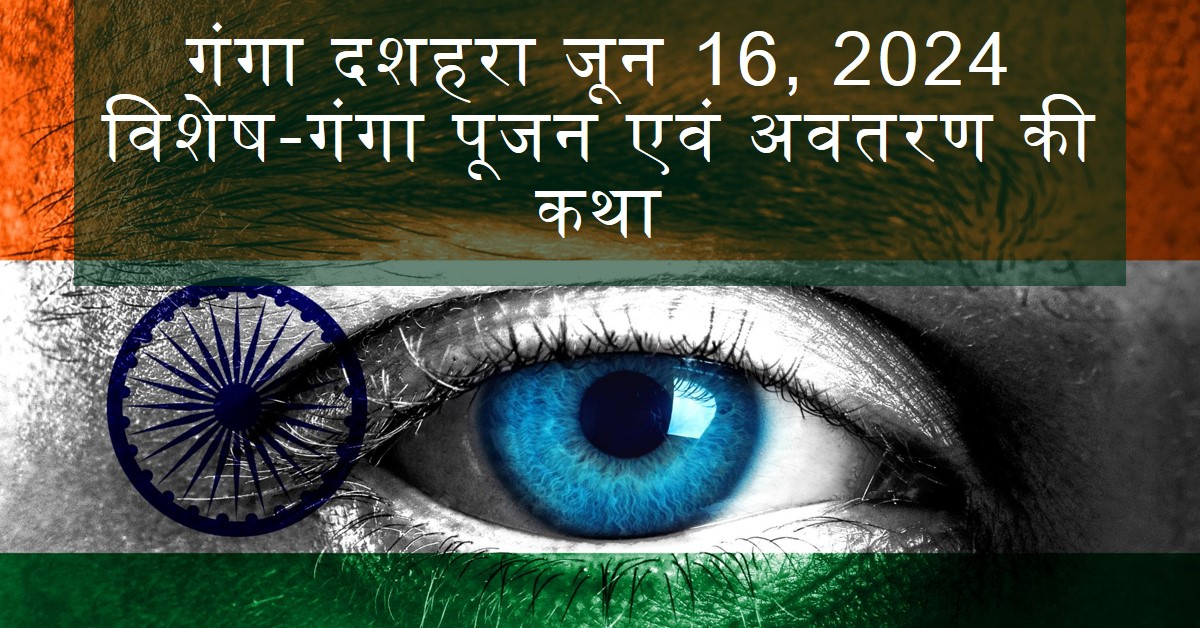 गंगा दशहरा जून 16, 2024 विशेष-गंगा पूजन एवं अवतरण की कथा