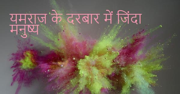 यमराज के दरबार में जिन्दा मनुष्य……