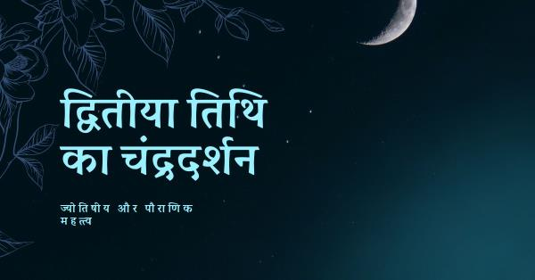(द्वितीया तिथि) चंद्रदर्शन पौराणिक और ज्योतिषीय महत्त्व