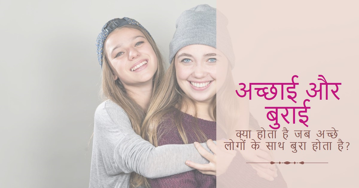 अच्छे लोगो के साथ ही बुरा क्यो होता है?