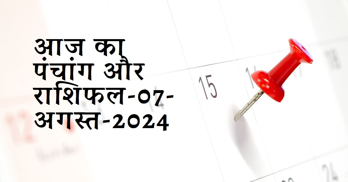 आज का पंचांग और राशिफल-07-अगस्त-2024