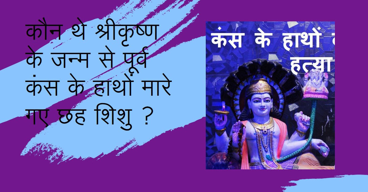 कौन थे श्रीकृष्ण के जन्म से पूर्व कंस के हाथों मारे गए छह शिशु ?