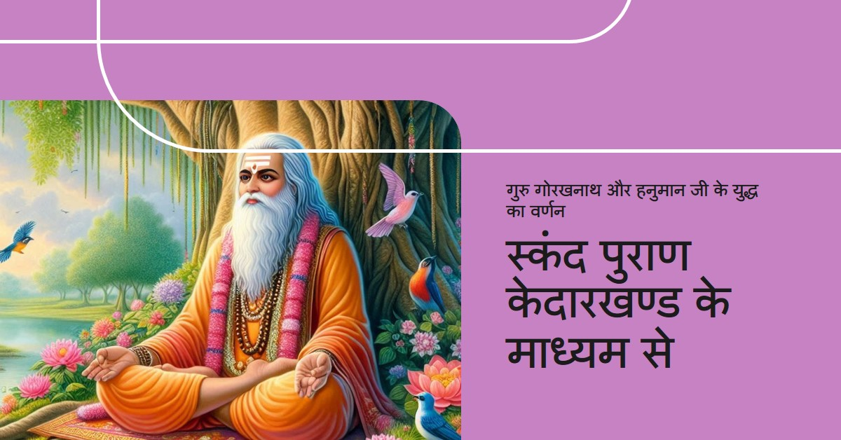 गुरु गोरखनाथ और हनुमान जी का हुआ था यहां युद्ध(स्कंद पुराण केदारखण्ड के माध्यम से )