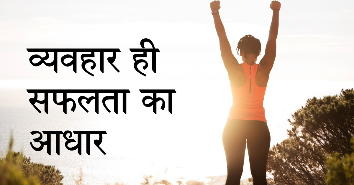 व्यक्ति की सफलता का आधार बिंदु है व्यवहार